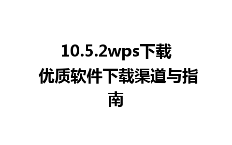 10.5.2wps下载 优质软件下载渠道与指南