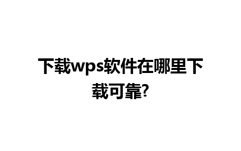 下载wps软件在哪里下载可靠?