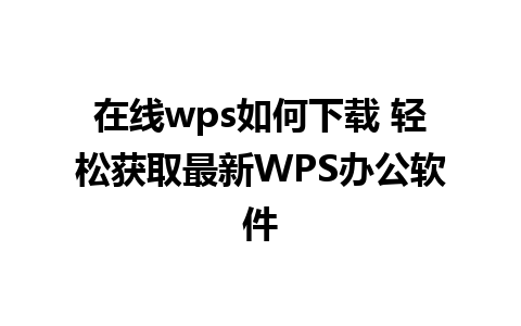 在线wps如何下载 轻松获取最新WPS办公软件