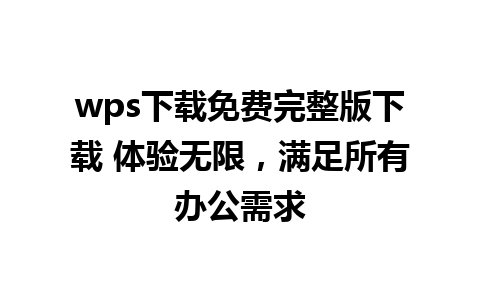 wps下载免费完整版下载 体验无限，满足所有办公需求