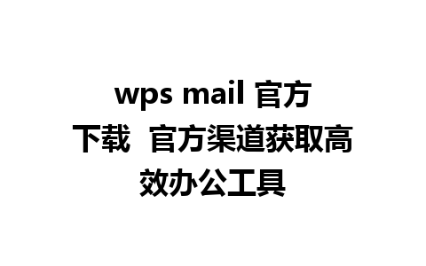 wps mail 官方下载  官方渠道获取高效办公工具