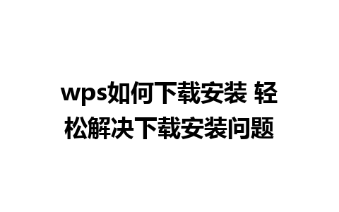 wps如何下载安装 轻松解决下载安装问题