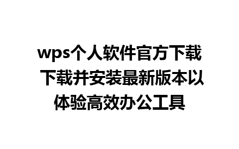 wps个人软件官方下载 下载并安装最新版本以体验高效办公工具