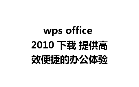 wps office 2010 下载 提供高效便捷的办公体验