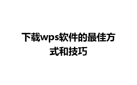 下载wps软件的最佳方式和技巧