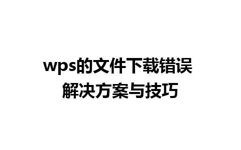 wps的文件下载错误 解决方案与技巧