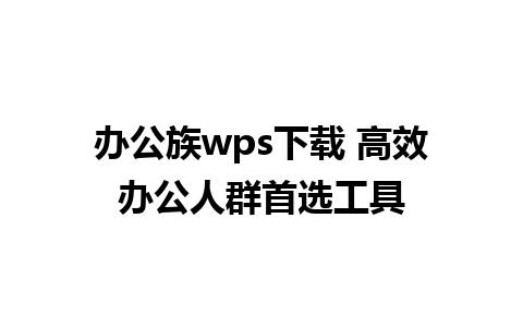 办公族wps下载 高效办公人群首选工具