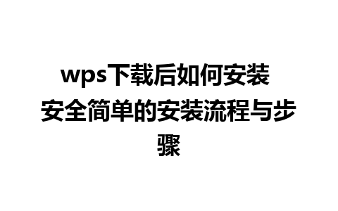 wps下载后如何安装 安全简单的安装流程与步骤