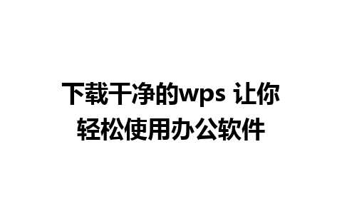 下载干净的wps 让你轻松使用办公软件