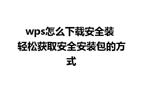 wps怎么下载安全装 轻松获取安全安装包的方式