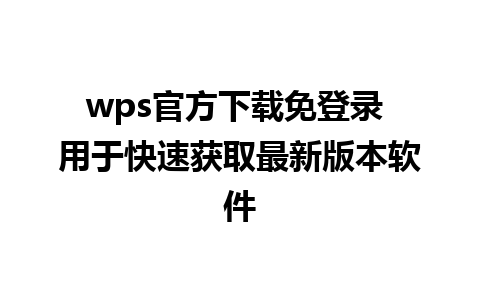 wps官方下载免登录 用于快速获取最新版本软件