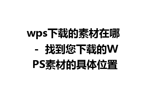 wps下载的素材在哪  -  找到您下载的WPS素材的具体位置