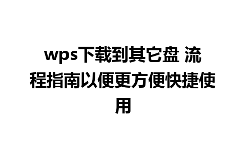 wps下载到其它盘 流程指南以便更方便快捷使用