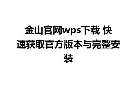 金山官网wps下载 快速获取官方版本与完整安装