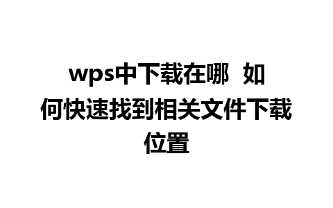 wps中下载在哪  如何快速找到相关文件下载位置