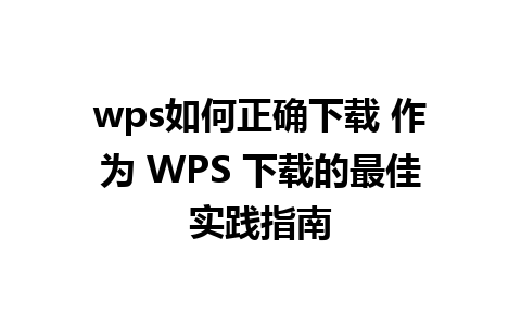 wps如何正确下载 作为 WPS 下载的最佳实践指南