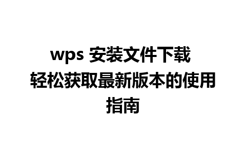 wps 安装文件下载 轻松获取最新版本的使用指南