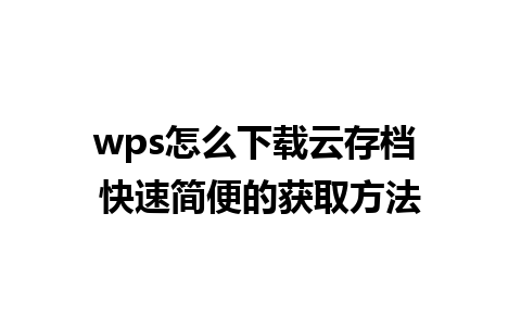 wps怎么下载云存档 快速简便的获取方法