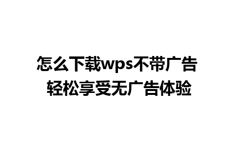 怎么下载wps不带广告 轻松享受无广告体验