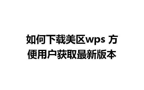 如何下载美区wps 方便用户获取最新版本