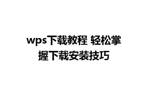 wps下载教程 轻松掌握下载安装技巧