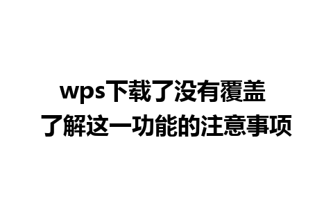 wps下载了没有覆盖 了解这一功能的注意事项