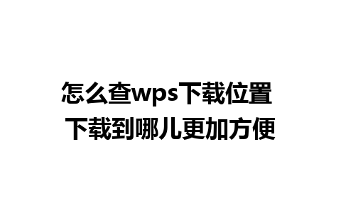 怎么查wps下载位置 下载到哪儿更加方便