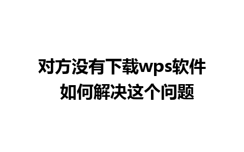 对方没有下载wps软件  如何解决这个问题