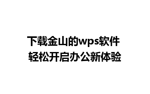 下载金山的wps软件 轻松开启办公新体验