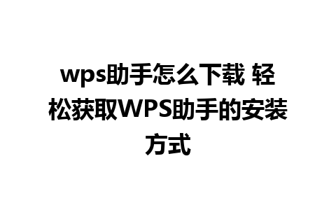 wps助手怎么下载 轻松获取WPS助手的安装方式