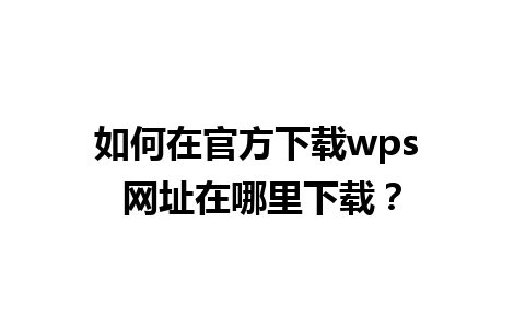 如何在官方下载wps 网址在哪里下载？