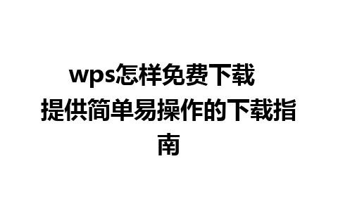 wps怎样免费下载  提供简单易操作的下载指南