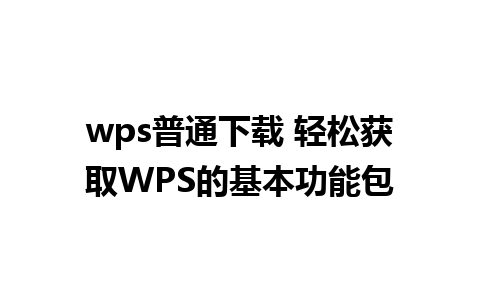 wps普通下载 轻松获取WPS的基本功能包