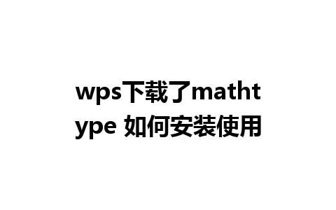 wps下载了mathtype 如何安装使用