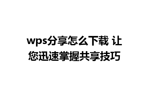 wps分享怎么下载 让您迅速掌握共享技巧