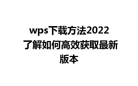 wps下载方法2022 了解如何高效获取最新版本