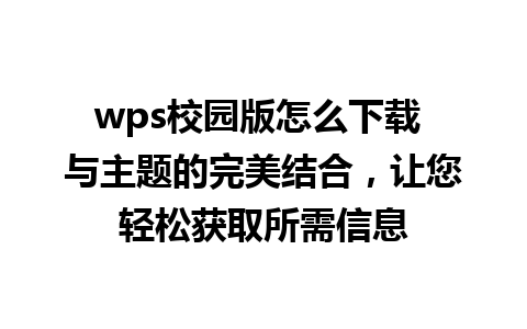 wps校园版怎么下载 与主题的完美结合，让您轻松获取所需信息