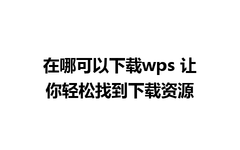 在哪可以下载wps 让你轻松找到下载资源