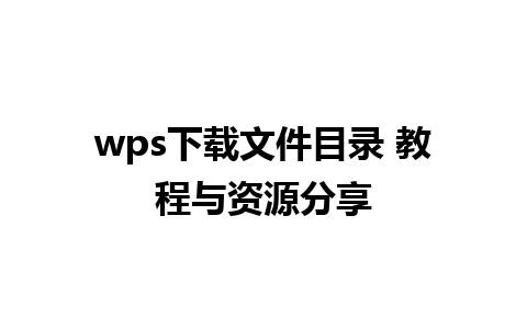 wps下载文件目录 教程与资源分享