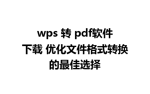 wps 转 pdf软件下载 优化文件格式转换的最佳选择