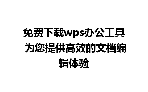 免费下载wps办公工具 为您提供高效的文档编辑体验