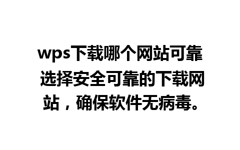 wps下载哪个网站可靠 选择安全可靠的下载网站，确保软件无病毒。