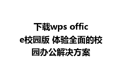 下载wps office校园版 体验全面的校园办公解决方案