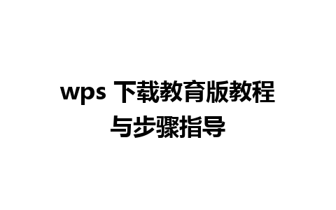 wps 下载教育版教程与步骤指导