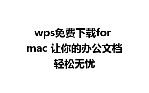 wps免费下载for mac 让你的办公文档轻松无忧