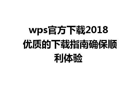 wps官方下载2018 优质的下载指南确保顺利体验