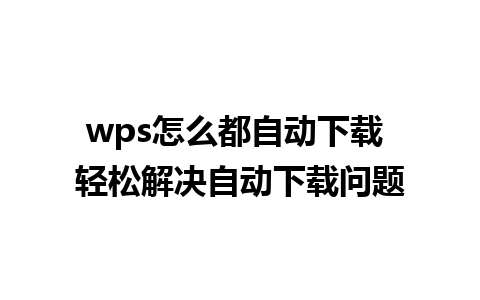 wps怎么都自动下载 轻松解决自动下载问题