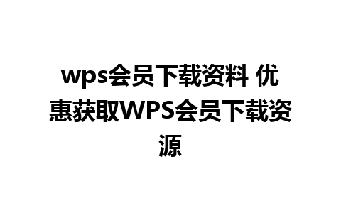 wps会员下载资料 优惠获取WPS会员下载资源