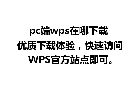 pc端wps在哪下载 优质下载体验，快速访问WPS官方站点即可。