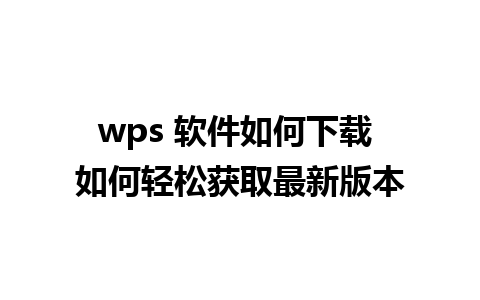 wps 软件如何下载 如何轻松获取最新版本